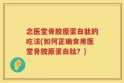 念医堂骨胶原蛋白肽的吃法(如何正确食用医堂骨胶原蛋白肽？)