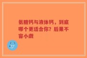 氨糖钙与液体钙，到底哪个更适合你？后果不容小觑