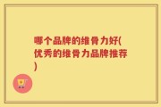 哪个品牌的维骨力好(优秀的维骨力品牌推荐)