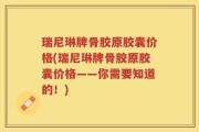 瑞尼琳牌骨胶原胶囊价格(瑞尼琳牌骨胶原胶囊价格——你需要知道的！)