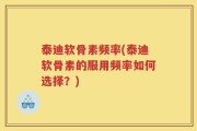 泰迪软骨素频率(泰迪软骨素的服用频率如何选择？)