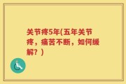 关节疼5年(五年关节疼，痛苦不断，如何缓解？)