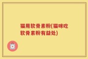 猫用软骨素粉(猫咪吃软骨素粉有益处)