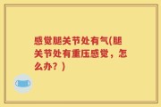 感觉腿关节处有气(腿关节处有重压感觉，怎么办？)