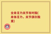 全身乏力关节有时酸(身体乏力，关节偶尔酸重)