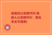 美国进口氨糖钙片(美国入口氨糖钙片：重拾骨关节健康)