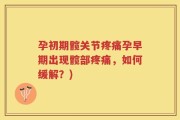 孕初期髋关节疼痛孕早期出现髋部疼痛，如何缓解？)