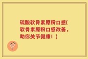 硫酸软骨素原粉口感(软骨素原粉口感改善，助你关节健康！)