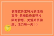氨糖软骨素钙片的活动宣传_氨糖软骨素钙片限时特惠，关爱关节健康，活力每一天！)