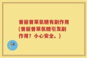 普丽普莱氨糖有副作用(普丽普莱氨糖引发副作用？小心安全。)