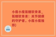 小度小度氨糖软骨素_氨糖软骨素：关节健康的守护者，小度小度推荐)