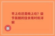早上吃还是晚上吃？益节氨糖的佳食用时机详解