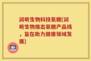 润昕生物科技氨糖(润昕生物推出氨糖产品线，旨在助力健康领域发展)