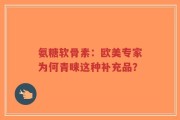 氨糖软骨素：欧美专家为何青睐这种补充品？
