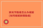 脚关节酸痛怎么办缓解(如何缓解脚踝酸痛)