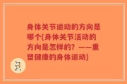 身体关节运动的方向是哪个(身体关节活动的方向是怎样的？——重塑健康的身体运动)