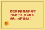 累积关节面算伤到关节了吗为什么(关节累积损伤：如何避免？)