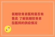 氨糖软骨素医院是否有售卖 了解氨糖软骨素在医院的供应情况