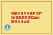 硫酸软骨素红曲片怎样吃(硫酸软骨素红曲片服用方法详解