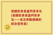 氨糖软骨素盖钙骨多元(氨糖软骨素盖钙骨多元——关注骨骼健康的综合营养素)