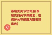 泰瑞克关节软骨素(泰瑞克的关节保健素，在保护关节健康方面表现出色)