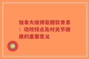 加拿大维博氨糖软骨素：功效特点及对关节健康的重要意义
