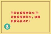兰蔻骨胶原精华水(兰蔻骨胶原精华水，唤醒肌肤年轻活力)