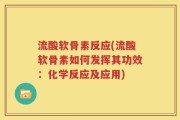 流酸软骨素反应(流酸软骨素如何发挥其功效：化学反应及应用)