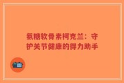 氨糖软骨素柯克兰：守护关节健康的得力助手