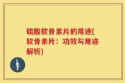 硫酸软骨素片的用途(软骨素片：功效与用途解析)