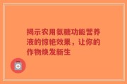揭示农用氨糖功能营养液的惊艳效果，让你的作物焕发新生