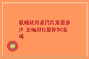 氨糖软骨素钙片用量多少 正确服用量你知道吗
