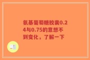 氨基葡萄糖胶囊0.24与0.75的意想不到变化，了解一下