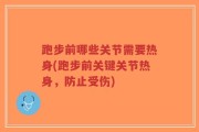跑步前哪些关节需要热身(跑步前关键关节热身，防止受伤)