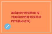 美容院的骨胶原纸(探讨美容院使用骨胶原纸的效果及功效)
