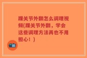踝关节外翻怎么调理视频(踝关节外翻，学会这些调理方法再也不用担心！)