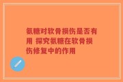 氨糖对软骨损伤是否有用 探究氨糖在软骨损伤修复中的作用