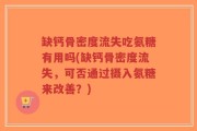 缺钙骨密度流失吃氨糖有用吗(缺钙骨密度流失，可否通过摄入氨糖来改善？)