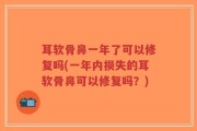 耳软骨鼻一年了可以修复吗(一年内损失的耳软骨鼻可以修复吗？)