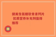 健美生氨糖软骨素钙片 优质营养补充剂值得推荐