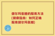 健尔玛氨糖的服用方法(健康指南：如何正确服用健尔玛氨糖)