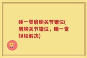 睡一觉肩膀关节错位(肩膀关节错位，睡一觉轻松解决)
