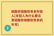 硫酸软硫酸软骨素年轻人(年轻人为什么要注意硫酸软硫酸软骨素的补充)