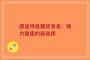 健洛特氨糖软骨素：助力健康的新选择