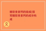 糖软骨素钙的组成(探究糖软骨素钙的成分构成