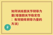如何训练髋关节韧带力量(增强髋关节稳定性：有效锻炼韧带力量的方法)
