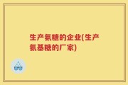 生产氨糖的企业(生产氨基糖的厂家)