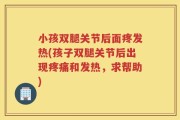 小孩双腿关节后面疼发热(孩子双腿关节后出现疼痛和发热，求帮助)