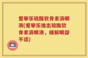 爱攀乐硫酸软骨素滴眼液(爱攀乐推出硫酸软骨素滴眼液，缓解眼部不适)