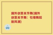 国外创意关节舞(国外创意关节舞：引爆舞蹈新风潮)